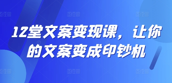 12堂文案变现课，让你的文案变成印钞机